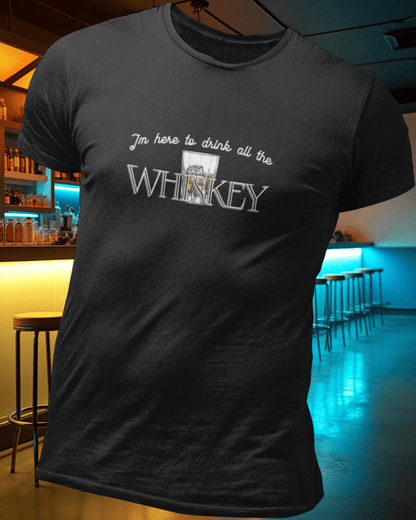 I'm here to drink all the whiskey T-Shirt