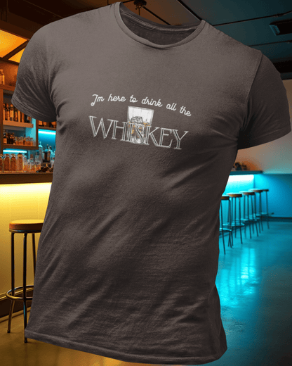 I'm here to drink all the whiskey T-Shirt